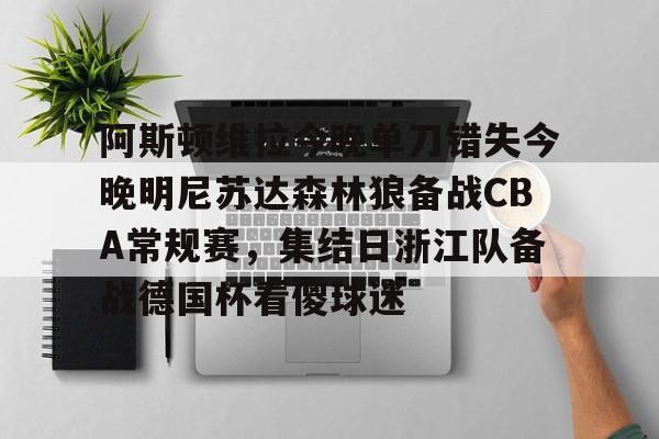 爱游戏中国-阿斯顿维拉今晚单刀错失今晚明尼苏达森林狼备战CBA常规赛，集结日浙江队备战德国杯看傻球迷的简单介绍